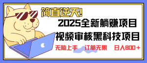 2025 全新视频审核黑科技项目登场，新手小白无脑上手5秒闭眼出单，订单...-识享社