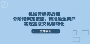 私域营销实战课,分阶段制定策略,精准触达用户,实现高成交私聊转化-识享社