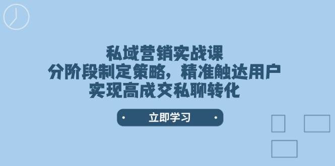 私域营销实战课，分阶段制定策略，精准触达用户，实现高成交私聊转化 - 识享社-识享社