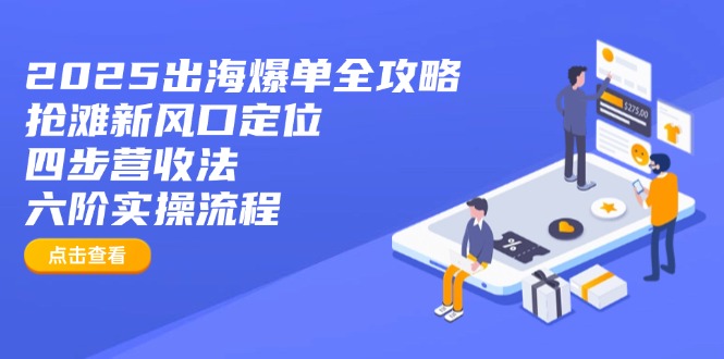 2025出海爆单全攻略:抢滩新风口定位+四步营收法+六阶实操流程 - 识享社-识享社
