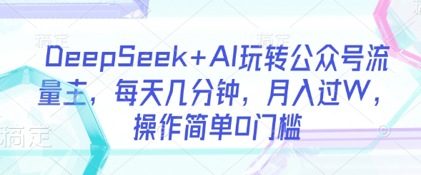 DeepSeek+AI玩转公众号流量主，每天几分钟，月入过W，操作简单0门槛 - 识享社-识享社
