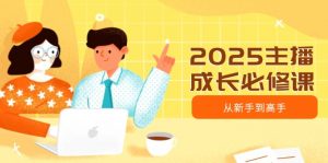 2025主播成长必修课,主播从新手到高手,涵盖趋势、定位、能力构建等-识享社