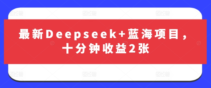 最新Deepseek+蓝海项目，十分钟收益2张 - 识享社-识享社