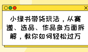 小绿书带货玩法,从赛道、选品、作品多方面拆解,教你如何轻松过万-识享社