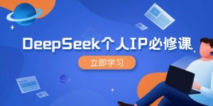 DeepSeek个人IP必修课，打造IP、裂变粉丝，轻松放大营销能翻百倍-识享社