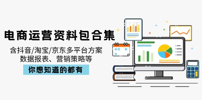 电商运营资料包合集，含抖音/淘宝/京东多平台方案，数据报表、营销策略等 - 识享社-识享社