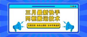 三月最新快手同框搬运技术,无需混剪 条条出爆款 安卓苹果通用-识享社