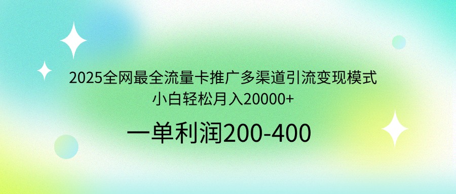 2025全网最全流量卡推广多渠道引流变现模式，小白轻松月入20000+ - 识享社-识享社