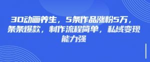 3D动画养生,5条作品涨粉5万,条条爆款,制作流程简单,私域变现能力强-识享社
