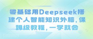 零基础用Deepseek搭建个人智能知识外脑，保姆级教程，一学就会-识享社