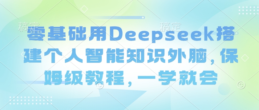 零基础用Deepseek搭建个人智能知识外脑，保姆级教程，一学就会 - 识享社-识享社