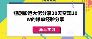短剧搬运大佬分享20天变现10W的爆单经验分享-识享社