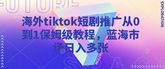 海外tiktok短剧推广从0到1保姆级教程，蓝海市场日入多张 - 识享社-识享社