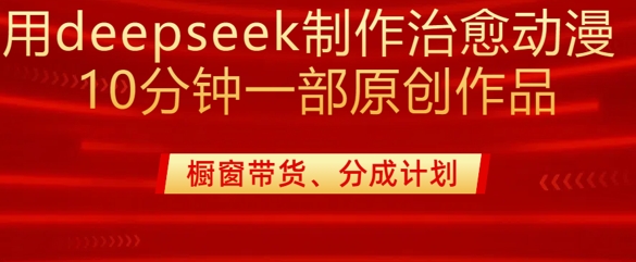 用deepseek制作治愈系漫剪,20分钟一部纯原创作品,多种变现渠道外面收费980 - 识享社-识享社