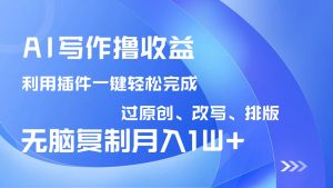 AI写作撸收益，利用插件改写排版100%过原创，小白无脑复制粘贴月入10000+-识享社