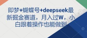 即梦+蝴蝶号+deepseek最新掘金赛道，月入过W，小白跟着操作也能做到-识享社