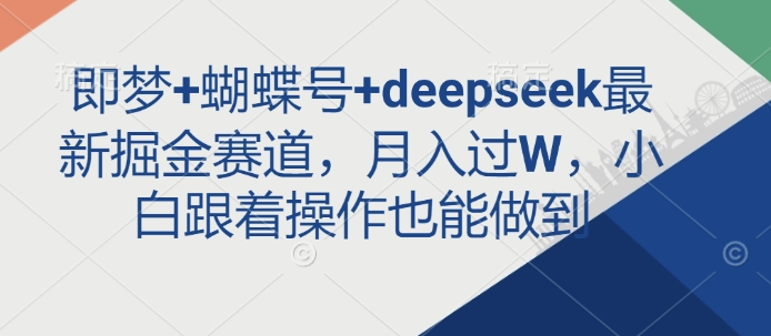即梦+蝴蝶号+deepseek最新掘金赛道,月入过W,小白跟着操作也能做到 - 识享社-识享社