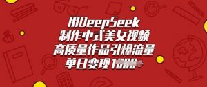 用DeepSeek制作中式美女视频，高质量作品引爆流量，单日变现多张-识享社