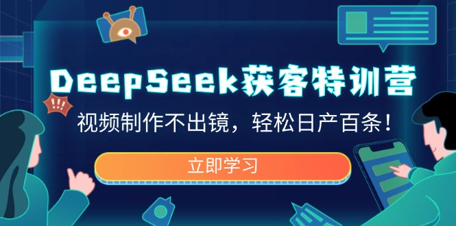 DeepSeek获客特训营,视频制作不出镜,轻松日产百条! - 识享社-识享社