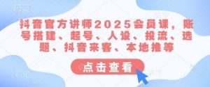 抖音官方讲师2025会员课，账号搭建、起号、人设、投流、选题、抖音来客、本地推等-识享社