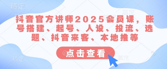 抖音官方讲师2025会员课，账号搭建、起号、人设、投流、选题、抖音来客、本地推等 - 识享社-识享社