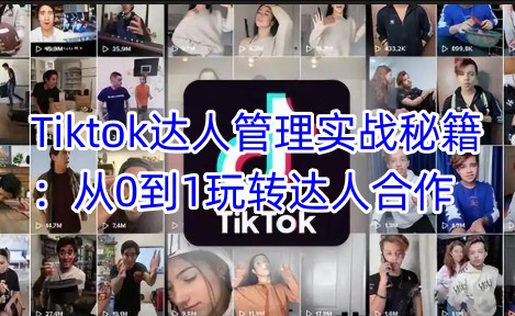 Tiktok达人管理实战秘籍：从0到1玩转达人合作 - 识享社-识享社