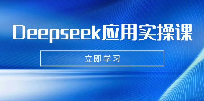 Deepseek应用实操课：AI制作数字妈妈、写真、短视频，辅导作业，PPT制作等 - 识享社-识享社
