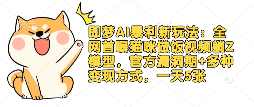 即梦AI暴利新玩法:全网首曝猫咪做饭视频躺Z模型,官方漏洞期+多种变现方式,一天5张 - 识享社-识享社