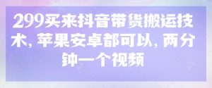 299买来抖音带货搬运技术,苹果安卓都可以,两分钟一个视频-识享社