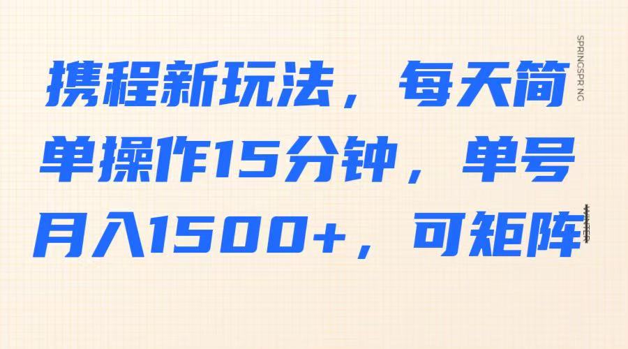 携程新玩法,每天简单操作15分钟,单号月入1500+,可矩阵 - 识享社-识享社