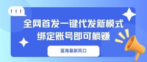 蓝海最新风口，全网首发一键代发新模式！绑定账号即可躺赚-识享社