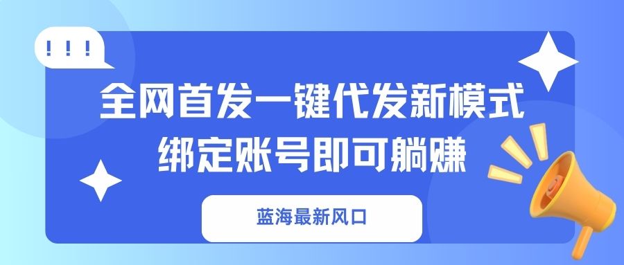 蓝海最新风口,全网首发一键代发新模式!绑定账号即可躺赚 - 识享社-识享社