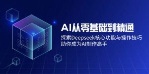 AI从零基础到精通：探索Deepseek核心功能与操作技巧，助你成为AI制作高手-识享社