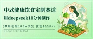 爆火中式健康饮食定制赛道,用deepseek10分钟制作,单条视频100w浏览,单日变现多张-识享社