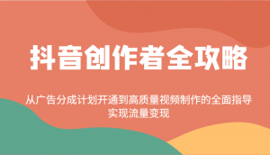 抖音创作者全攻略:从广告分成计划开通到高质量视频制作的全面指导,实现流量变现-识享社