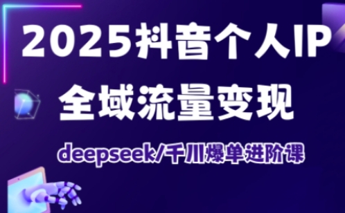 2025抖音个人IP全域流量变现进阶课,deepseek千川爆单进阶课 - 识享社-识享社