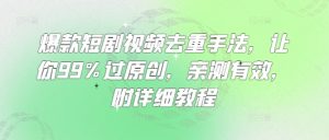 爆款短剧视频去重手法，让你99%过原创，亲测有效，附详细教程-识享社