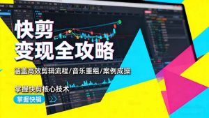 快剪变现全攻略:涵盖高效剪辑流程/音乐重组/案例实操,掌握快剪核心技术-识享社