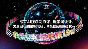 即梦AI视频制作课:提示词设计、文生图/图生视频实操,单条视频播放破10w-识享社