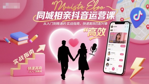 同城相亲抖音运营实战课:18节从入门到精通,解决精准匹配与私域转化难题-识享社