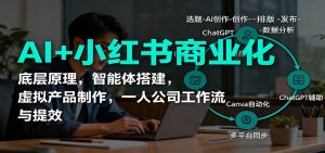 AI+小红书商业化，底层原理，智能体搭建，虚拟产品制作，一人公司工作流与提效-识享社