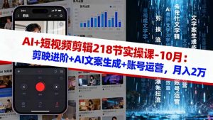 AI+短视频剪辑218节实操课-10月:剪映进阶+AI文案生成+账号运营,月入2万-识享社