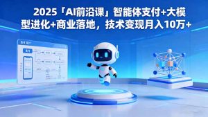 2025「AI前沿课」智能体支付+大模型进化+商业落地,技术变现月入10万+-识享社
