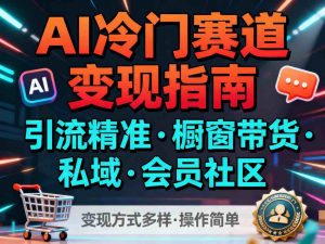 AI冷门赛道，引流精准，橱窗带货+私域+会员社区，变现方式多样，操作简单-识享社