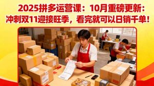 2025拼多多运营课:10月重磅更新:冲刺双11迎接旺季,看完就可以日销千单-识享社