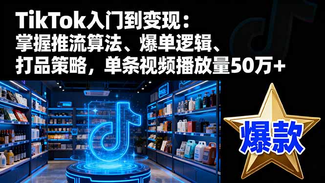TikTok入门到变现:掌握推流算法、爆单逻辑、打品策略,单条视频播放量50w - 识享社-识享社