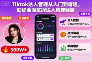 Tiktok达人管理从入门到精通,助你全面掌握达人管理秘籍-识享社