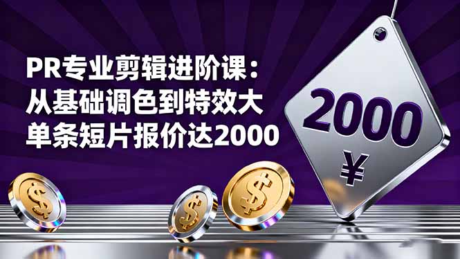 PR专业剪辑进阶课：从基础调色到特效大片的进阶技能，单条短片报价达2000 - 识享社-识享社