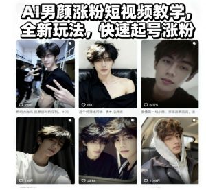 AI男颜涨粉短视频教学，全新玩法，快速起号涨粉-识享社
