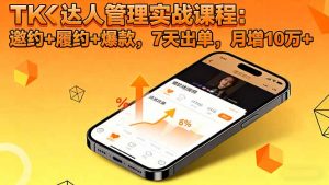 TK达人管理实战课程：邀约+履约+爆款，7天出单，月增10万+-识享社